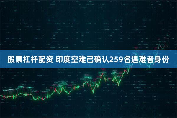 股票杠杆配资 印度空难已确认259名遇难者身份