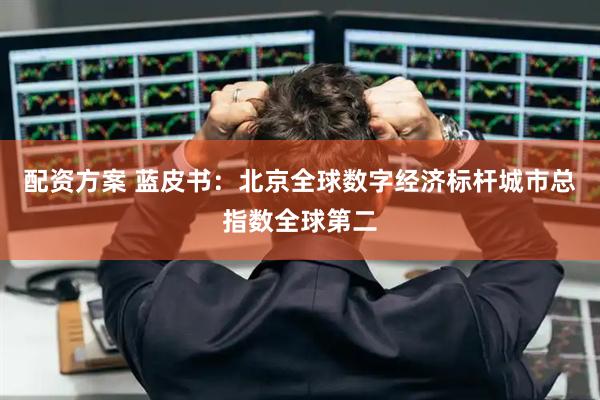 配资方案 蓝皮书：北京全球数字经济标杆城市总指数全球第二