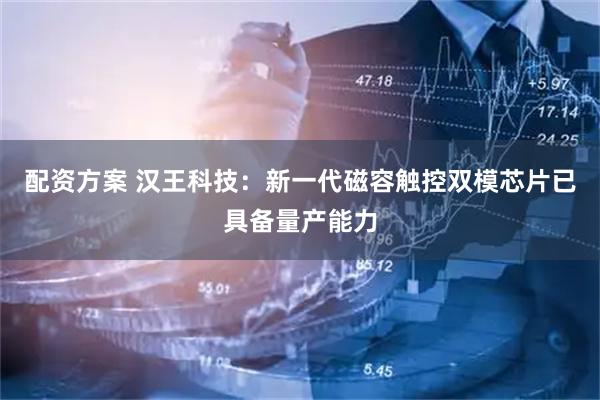 配资方案 汉王科技：新一代磁容触控双模芯片已具备量产能力