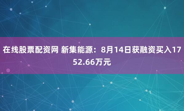 在线股票配资网 新集能源：8月14日获融资买入1752.66万元